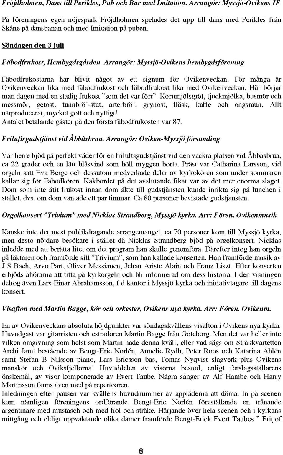 Söndagen den 3 juli Fäbodfrukost, Hembygdsgården. Arrangör: Myssjö-Ovikens hembygdsförening Fäbodfrukostarna har blivit något av ett signum för Ovikenveckan.