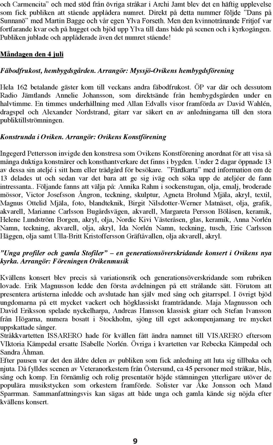 Men den kvinnotrånande Fritjof var fortfarande kvar och på hugget och bjöd upp Ylva till dans både på scenen och i kyrkogången. Publiken jublade och applåderade även det numret stående!