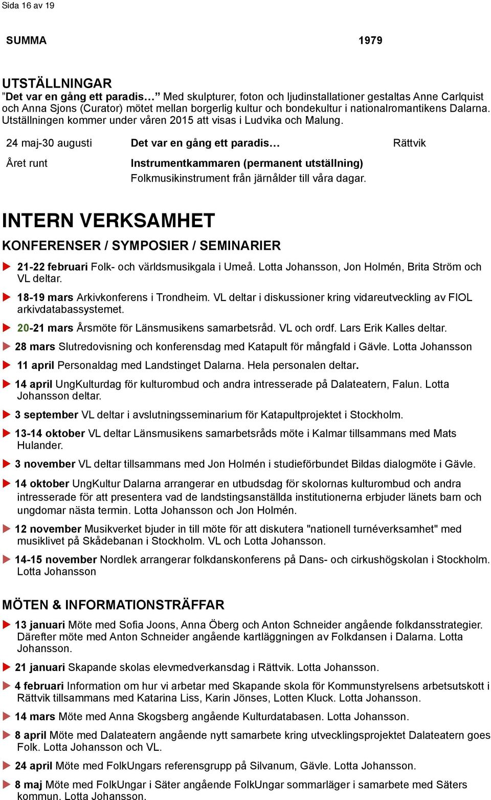 24 maj-30 augusti Det var en gång ett paradis Rättvik Året runt Instrumentkammaren (permanent utställning) Folkmusikinstrument från järnålder till våra dagar.