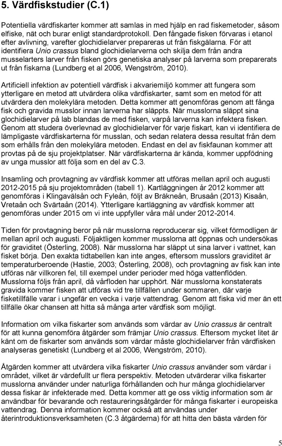 För att identifiera Unio crassus bland glochidielarverna och skilja dem från andra musselarters larver från fisken görs genetiska analyser på larverna som preparerats ut från fiskarna (Lundberg et al