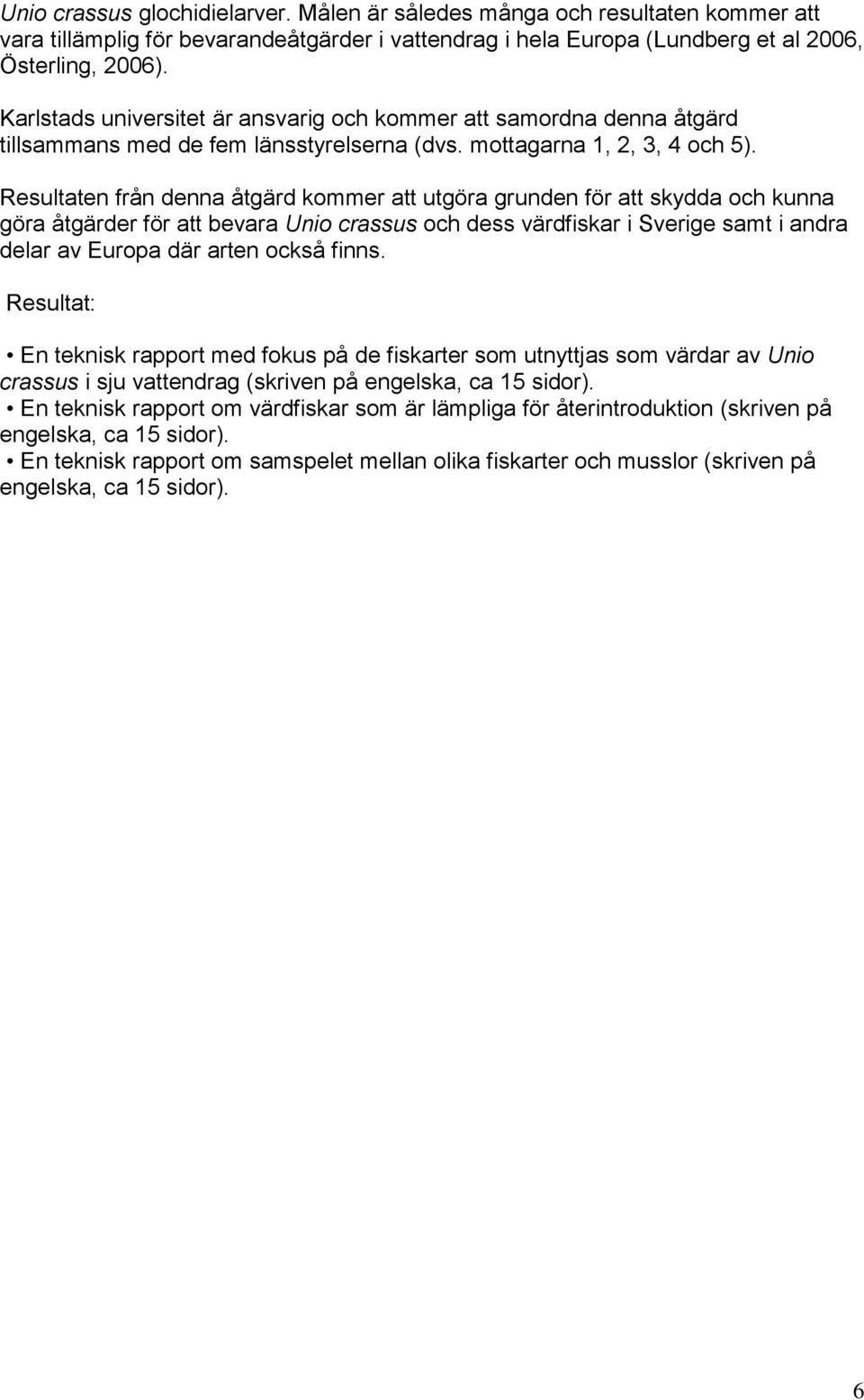 Resultaten från denna åtgärd kommer att utgöra grunden för att skydda och kunna göra åtgärder för att bevara Unio crassus och dess värdfiskar i Sverige samt i andra delar av Europa där arten också