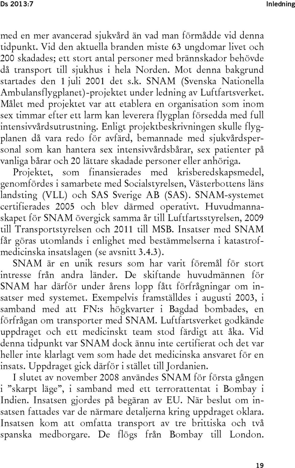 Mot denna bakgrund startades den 1 juli 2001 det s.k. SNAM (Svenska Nationella Ambulansflygplanet)-projektet under ledning av Luftfartsverket.