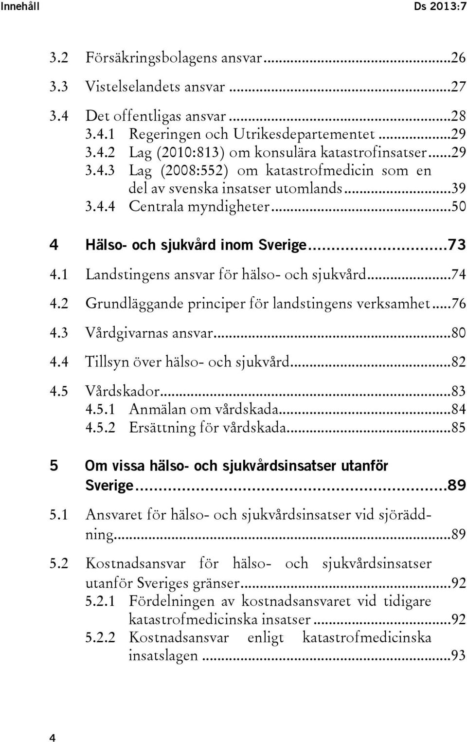 1 Landstingens ansvar för hälso- och sjukvård... 74 4.2 Grundläggande principer för landstingens verksamhet... 76 4.3 Vårdgivarnas ansvar... 80 4.4 Tillsyn över hälso- och sjukvård... 82 4.