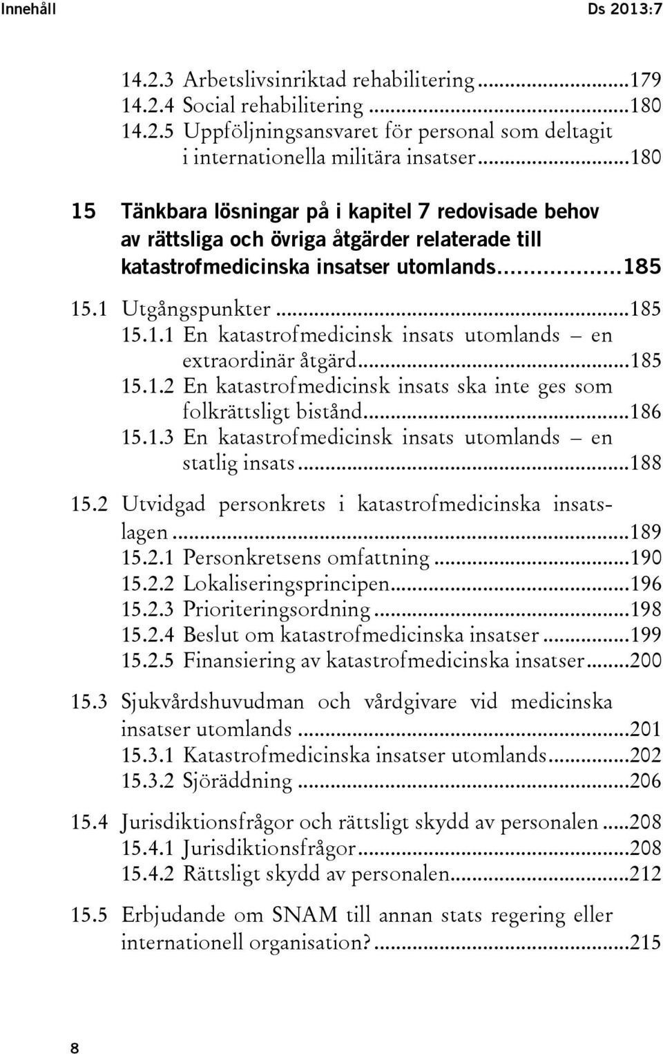 .. 185 15.1.2 En katastrofmedicinsk insats ska inte ges som folkrättsligt bistånd... 186 15.1.3 En katastrofmedicinsk insats utomlands en statlig insats... 188 15.