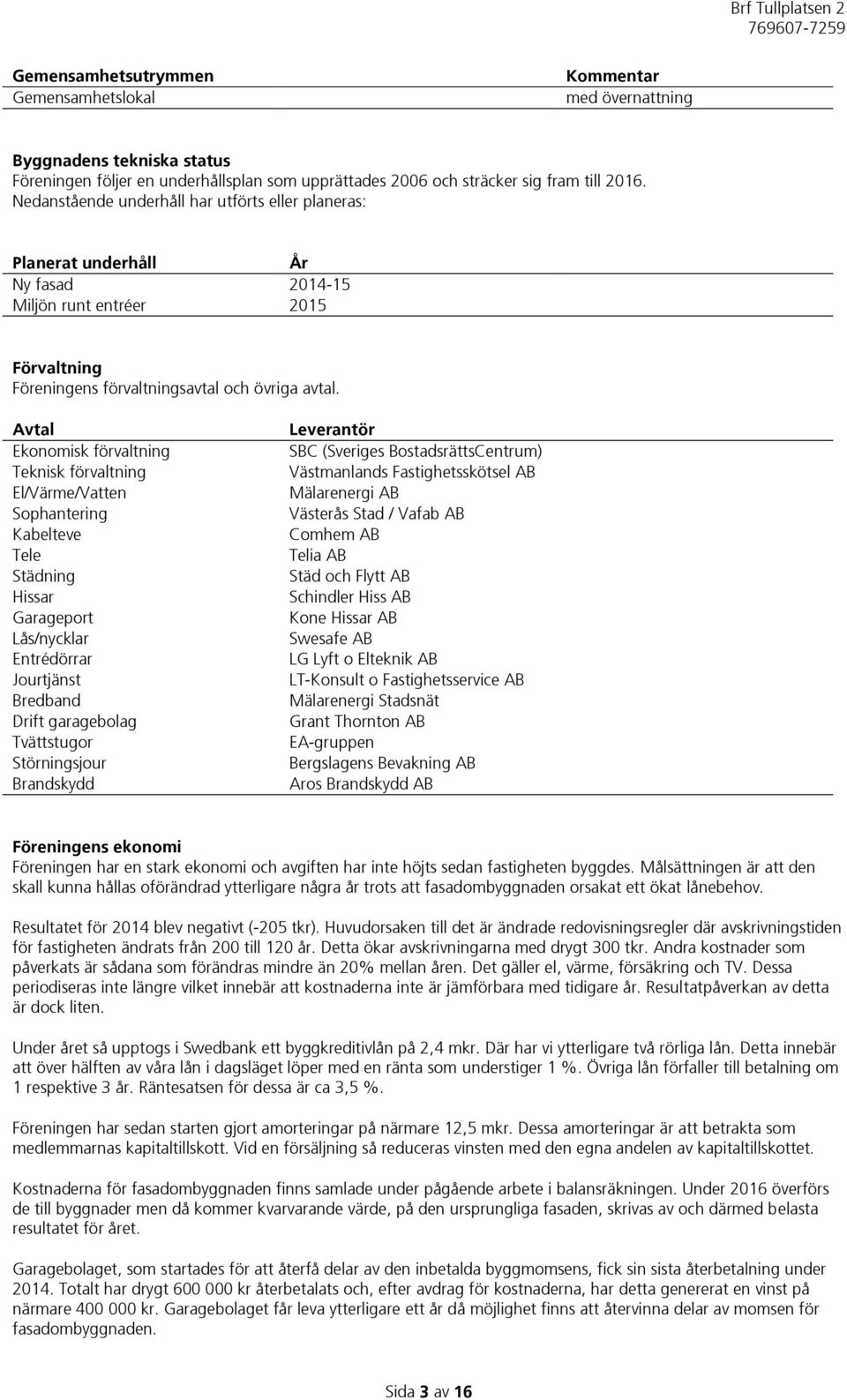 Avtal Ekonomisk förvaltning Teknisk förvaltning El/Värme/Vatten Sophantering Kabelteve Tele Städning Hissar Garageport Lås/nycklar Entrédörrar Jourtjänst Bredband Drift garagebolag Tvättstugor