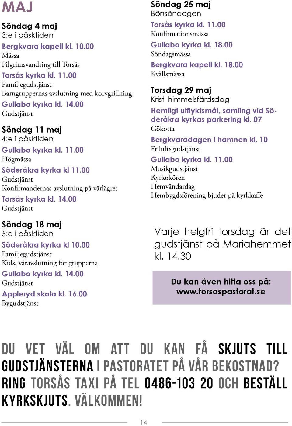 00 Familjegudstjänst Kids, våravslutning för grupperna Gullabo kyrka kl. 14.00 Appleryd skola kl. 16.00 Bygudstjänst Söndag 25 maj Bönsöndagen Torsås kyrka kl. 11.