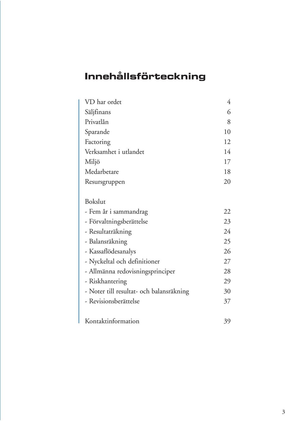 Resultaträkning 24 - Balansräkning 25 - Kassaflödesanalys 26 - Nyckeltal och definitioner 27 - Allmänna