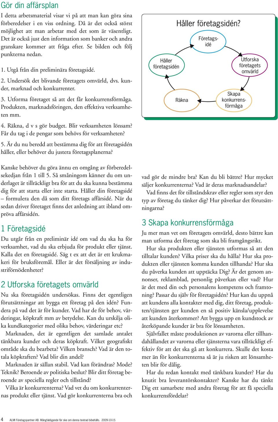 Undersök det blivande företagets omvärld, dvs. kunder, marknad och konkurrenter. 3. Utforma företaget så att det får konkurrensförmåga. Produkten, marknadsföringen, den effektiva verksamheten mm. 4.