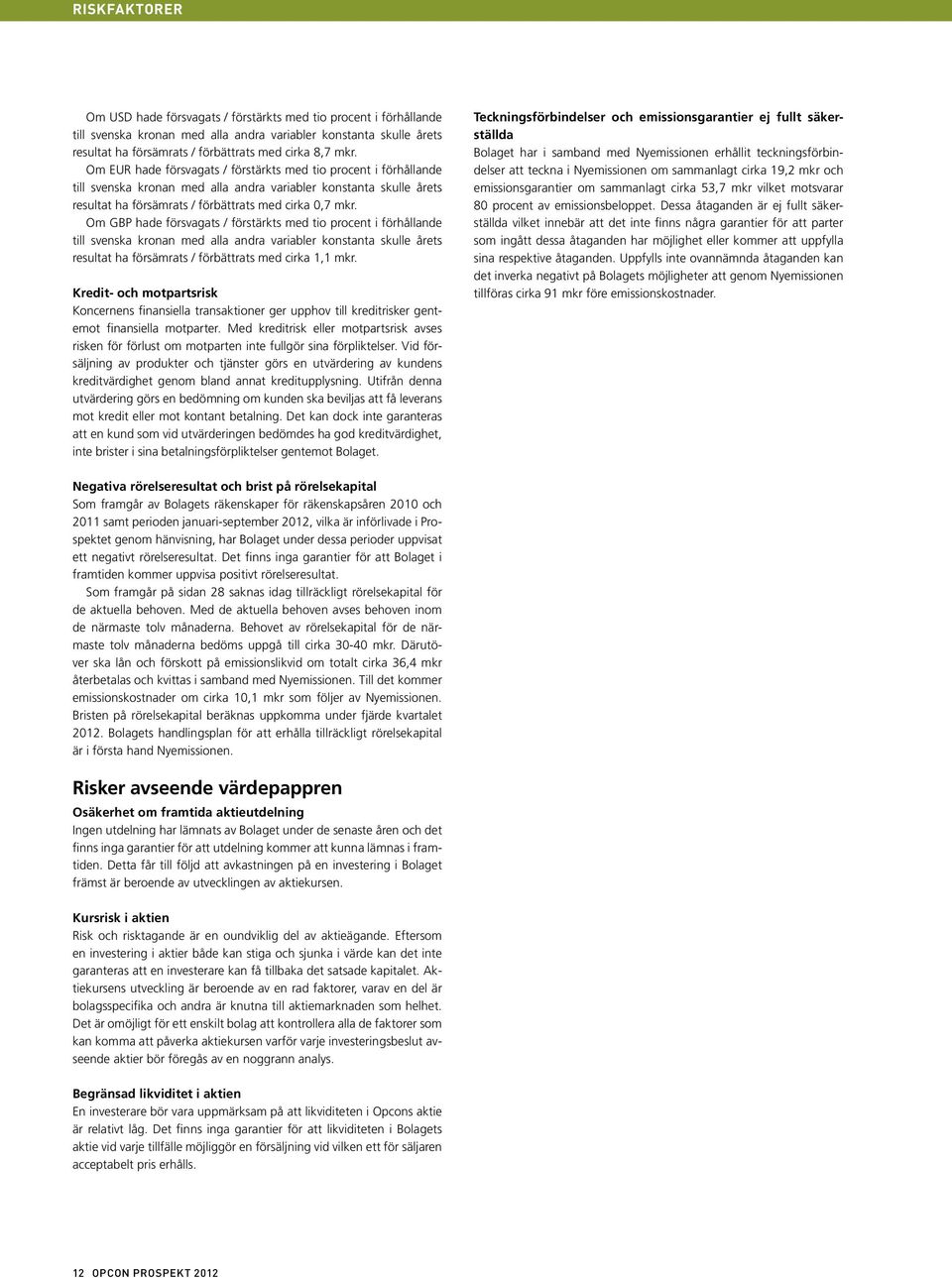 Om GBP hade försvagats / förstärkts med tio procent i förhållande till svenska kronan med alla andra variabler konstanta skulle årets resultat ha försämrats / förbättrats med cirka 1,1 mkr.