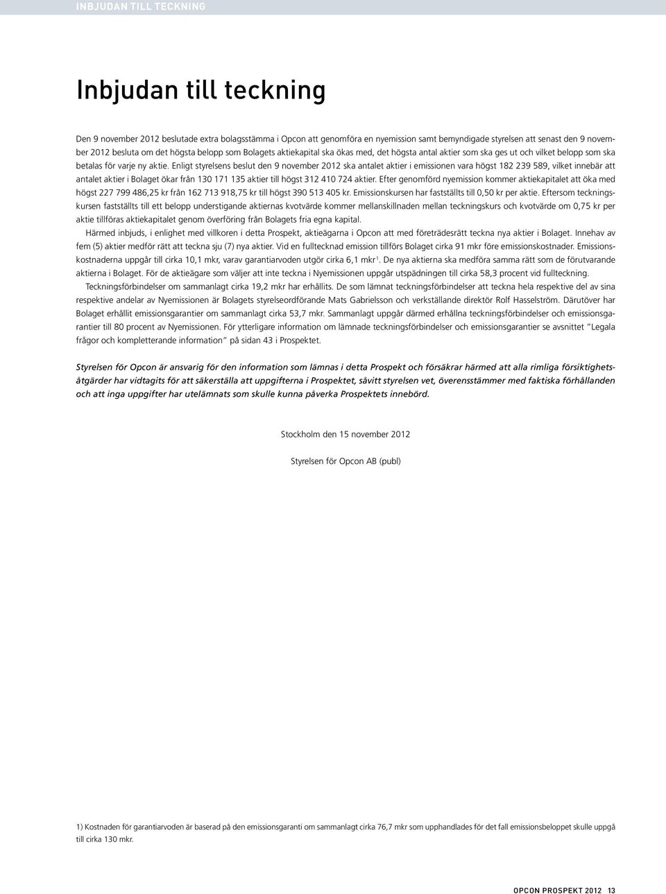 Enligt styrelsens beslut den 9 november 2012 ska antalet aktier i emissionen vara högst 182 239 589, vilket innebär att antalet aktier i Bolaget ökar från 130 171 135 aktier till högst 312 410 724