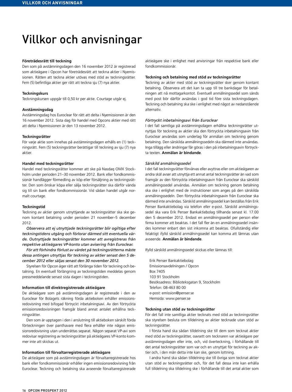 Teckningskurs Teckningskursen uppgår till 0,50 kr per aktie. Courtage utgår ej. Avstämningsdag Avstämningsdag hos Euroclear för rätt att delta i Nyemissionen är den 16 november 2012.
