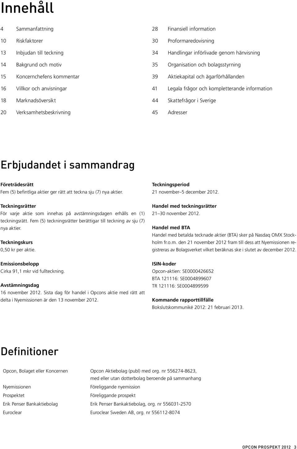 information 44 Skattefrågor i Sverige 45 Adresser Erbjudandet i sammandrag Företrädesrätt Fem (5) befintliga aktier ger rätt att teckna sju (7) nya aktier.