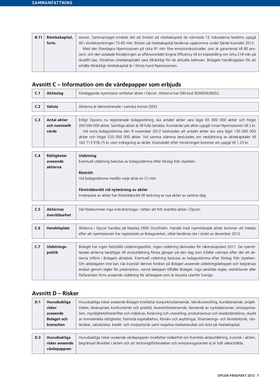 Med den föreslagna Nyemissionen på cirka 91 mkr före emissionskostnader, som är garanterad till 80 procent, och den avtalade försäljningen av affärsområdet Engine Efficiency till en köpeskilling om