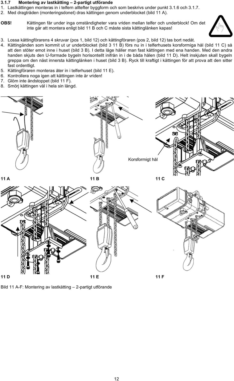 Lossa kättingförarens 4 skruvar (pos 1, bild 12) och kättingföraren (pos 2, bild 12) tas bort nedåt. 4. Kättingänden som kommit ut ur underblocket (bild 3 11 B) förs nu in i telferhusets korsformiga hål (bild 11 C) så att den stöter emot inne i huset (bild 3 B).