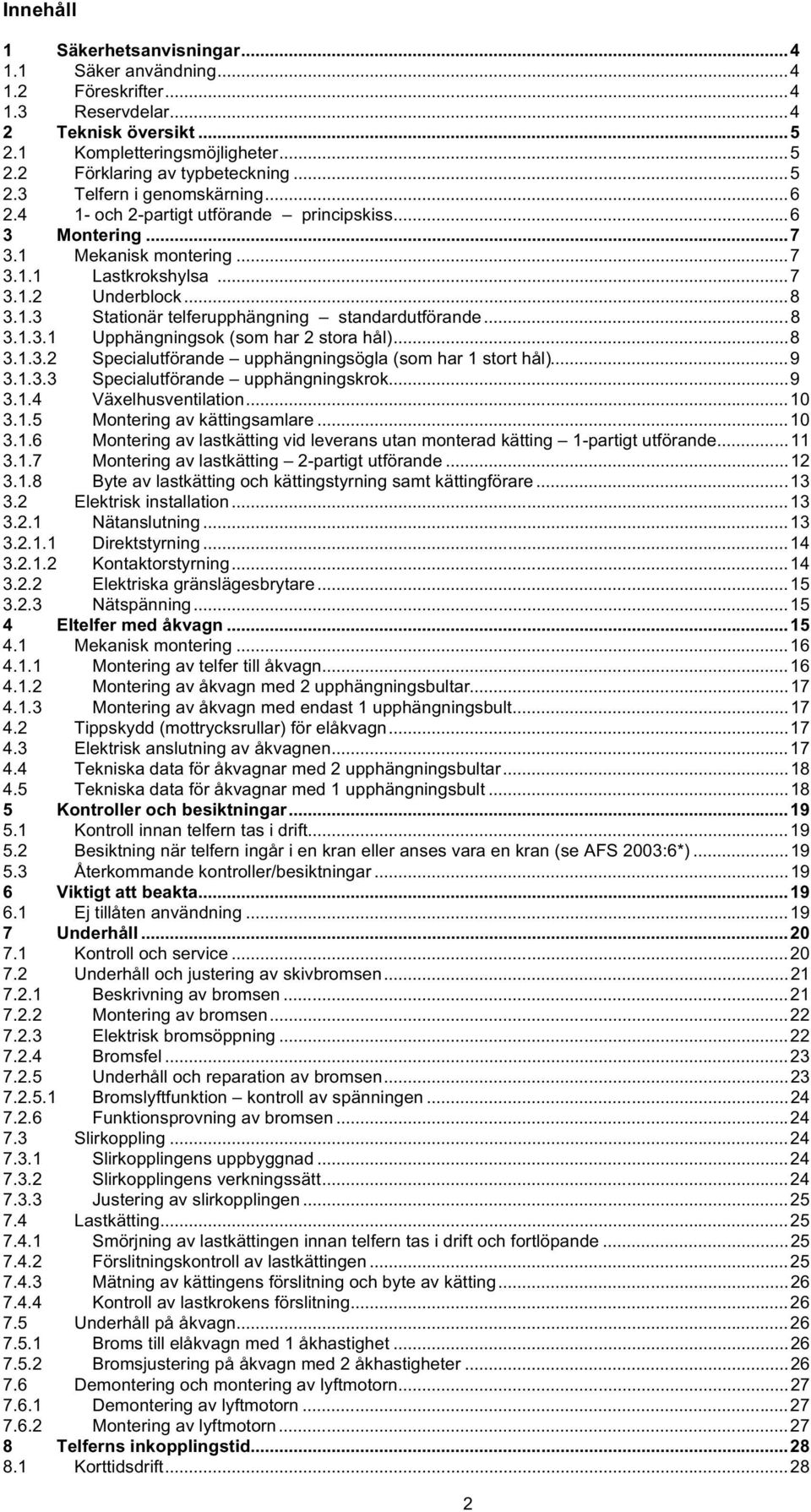 ..8 3.1.3.2 Specialutförande upphängningsögla (som har 1 stort hål)...9 3.1.3.3 Specialutförande upphängningskrok...9 3.1.4 Växelhusventilation...10 3.1.5 Montering av kättingsamlare...10 3.1.6 Montering av lastkätting vid leverans utan monterad kätting 1-partigt utförande.