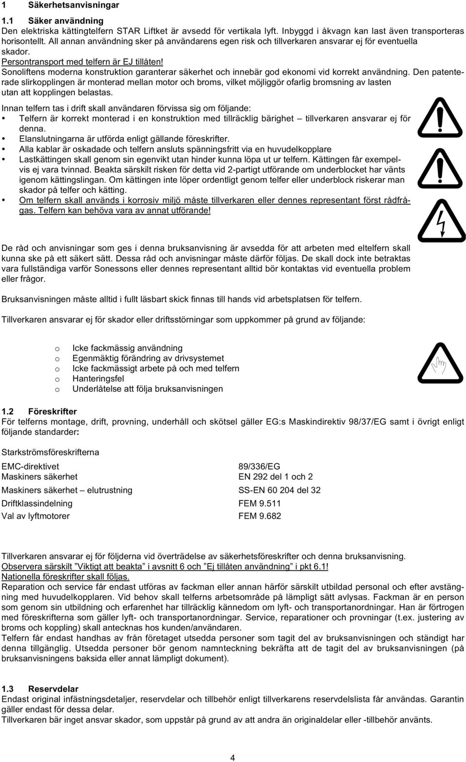 Sonoliftens moderna konstruktion garanterar säkerhet och innebär god ekonomi vid korrekt användning.