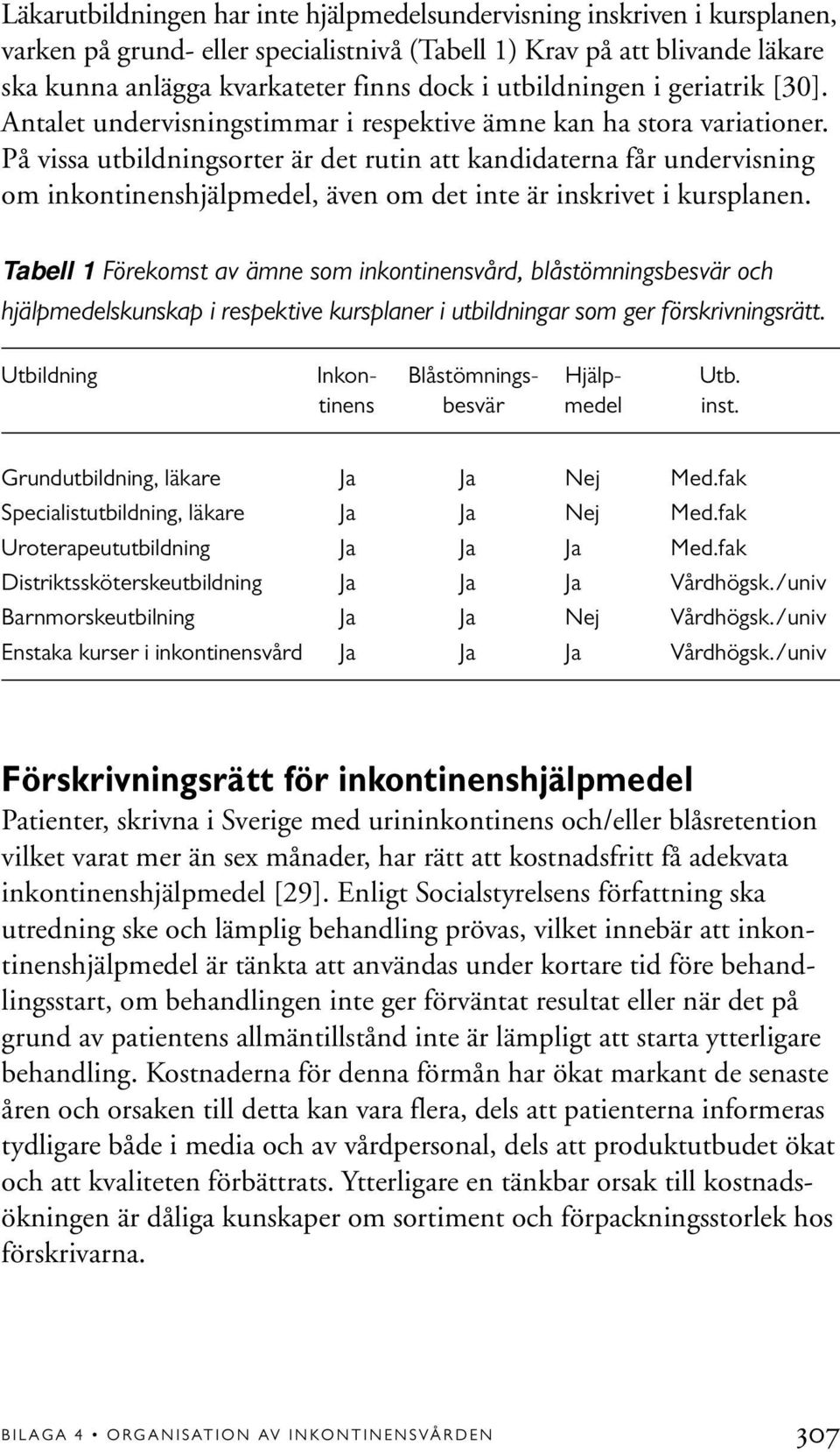 På vissa utbildningsorter är det rutin att kandidaterna får undervisning om inkontinenshjälpmedel, även om det inte är inskrivet i kursplanen.