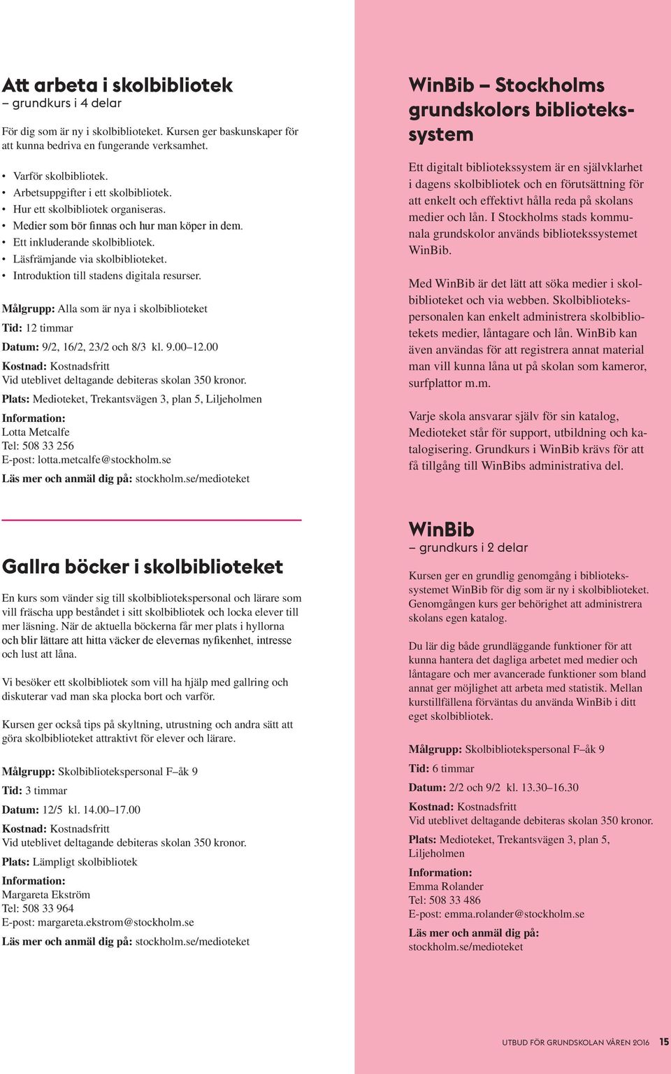 Introduktion till stadens digitala resurser. Målgrupp: Alla som är nya i skolbiblioteket Tid: 12 timmar Datum: 9/2, 16/2, 23/2 och 8/3 kl. 9.00 12.