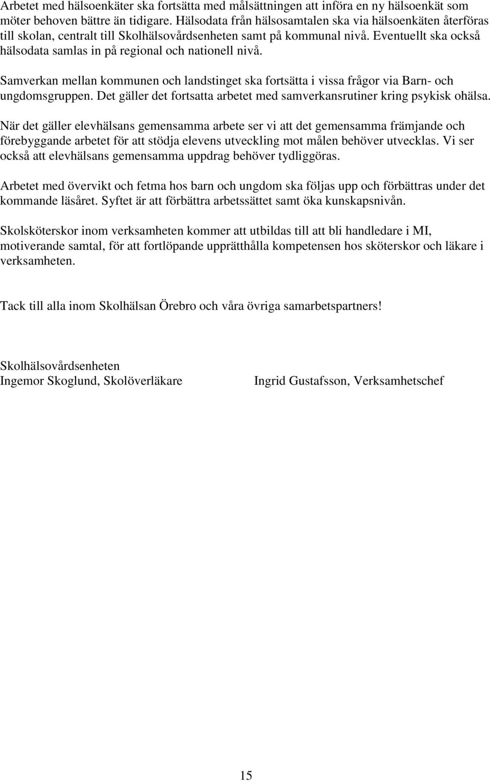 Eventuellt ska också hälsodata samlas in på regional och nationell nivå. Samverkan mellan kommunen och landstinget ska fortsätta i vissa frågor via Barn- och ungdomsgruppen.