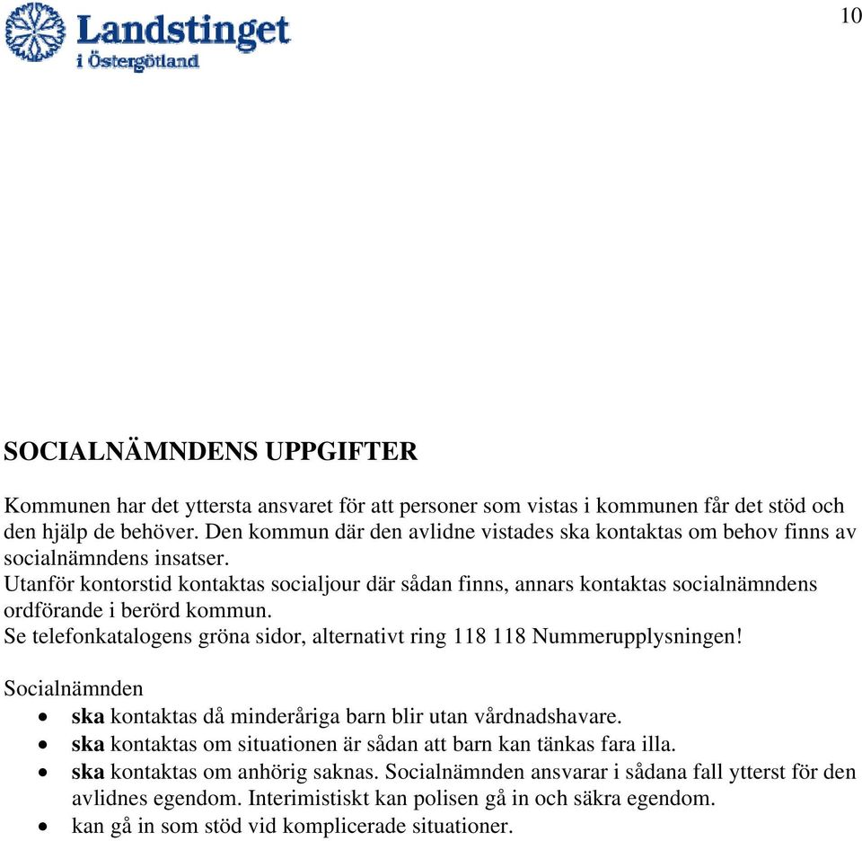 Utanför kontorstid kontaktas socialjour där sådan finns, annars kontaktas socialnämndens ordförande i berörd kommun. Se telefonkatalogens gröna sidor, alternativt ring 118 118 Nummerupplysningen!