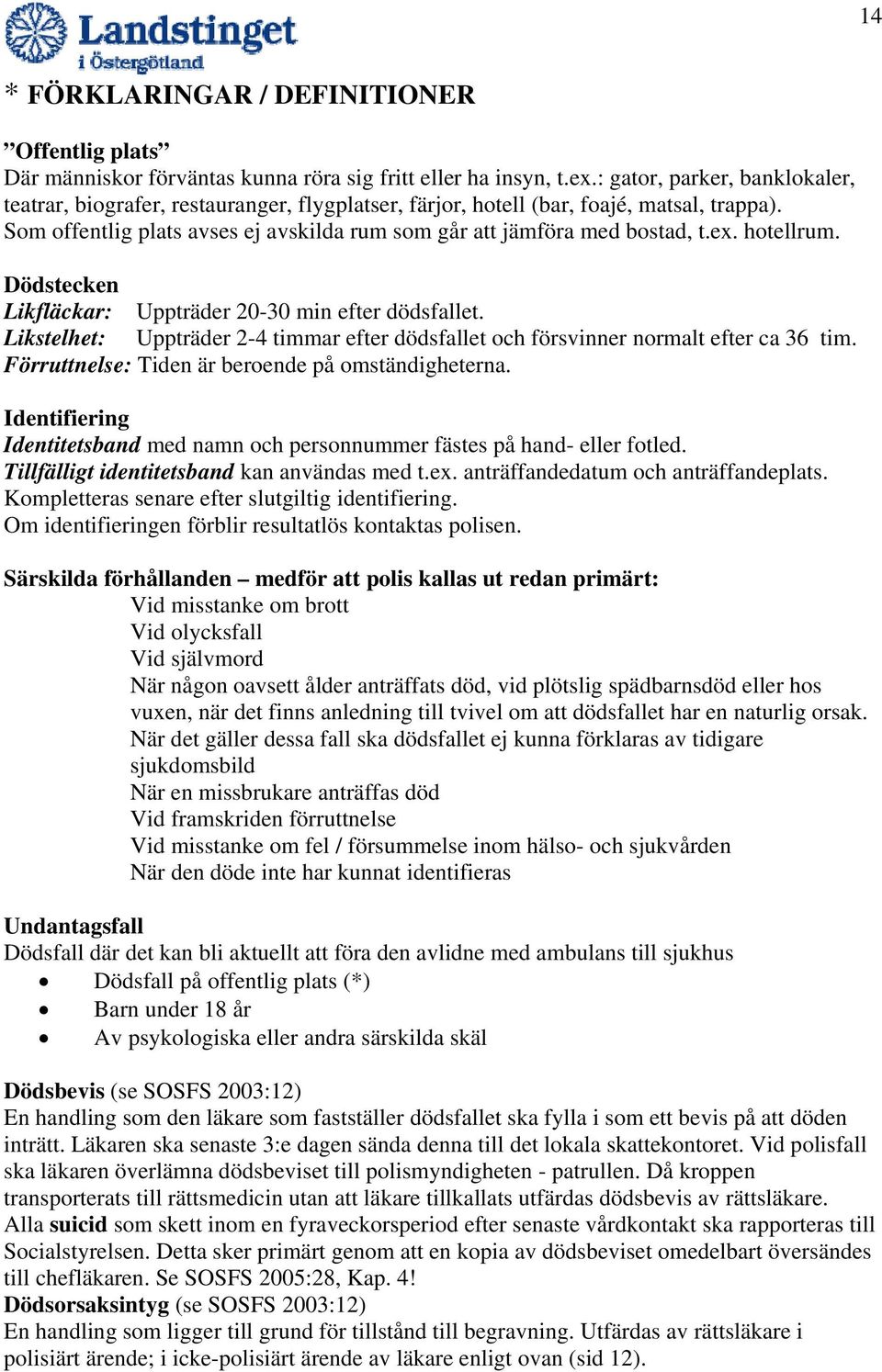 ex. hotellrum. Dödstecken Likfläckar: Uppträder 20-30 min efter dödsfallet. Likstelhet: Uppträder 2-4 timmar efter dödsfallet och försvinner normalt efter ca 36 tim.