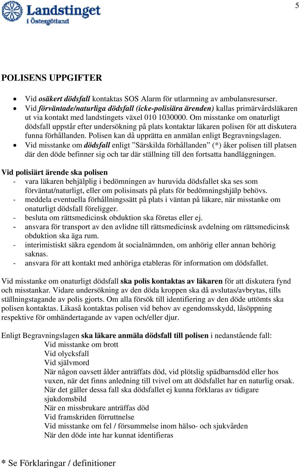 Om misstanke om onaturligt dödsfall uppstår efter undersökning på plats kontaktar läkaren polisen för att diskutera funna förhållanden. Polisen kan då upprätta en anmälan enligt Begravningslagen.