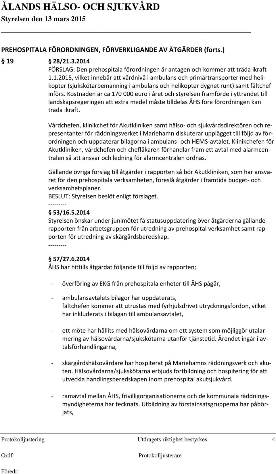 Kostnaden är ca 170 000 euro i året och styrelsen framförde i yttrandet till landskapsregeringen att extra medel måste tilldelas ÅHS före förordningen kan träda ikraft.