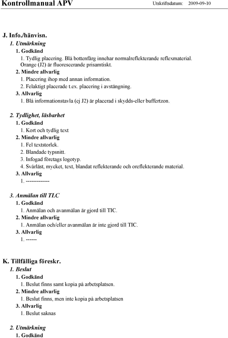 3. Infogad företags logotyp. 4. Svårläst, mycket, text, blandat reflekterande och oreflekterande material. 1. ------------- 3. Anmälan till TLC 1. Anmälan och avanmälan är gjord till TIC. 1. Anmälan och/eller avanmälan är inte gjord till TIC.