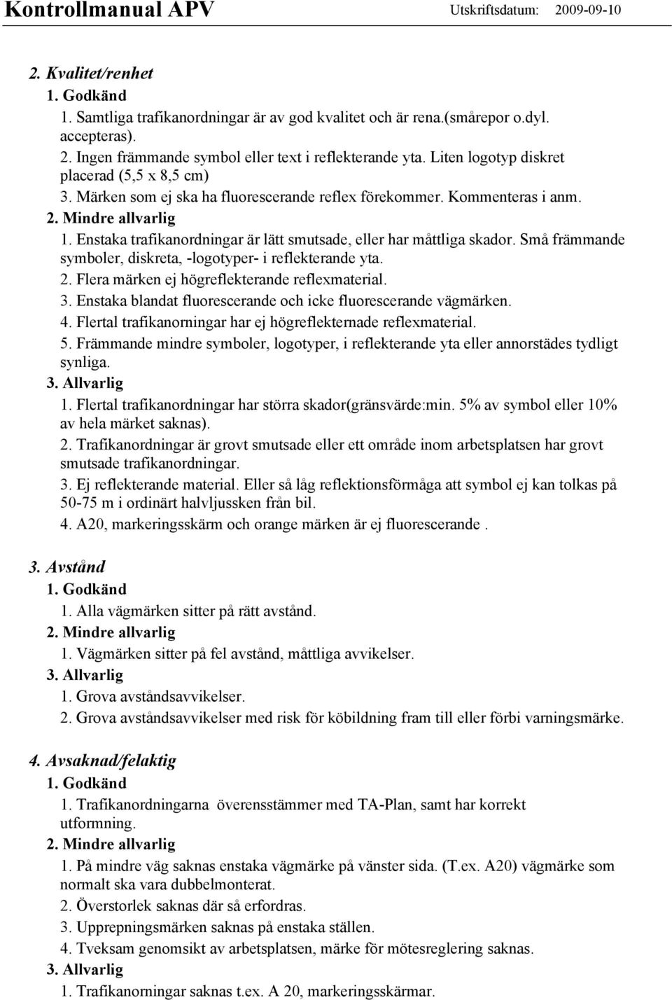 Små främmande symboler, diskreta, -logotyper- i reflekterande yta. 2. Flera märken ej högreflekterande reflexmaterial. 3. Enstaka blandat fluorescerande och icke fluorescerande vägmärken. 4.