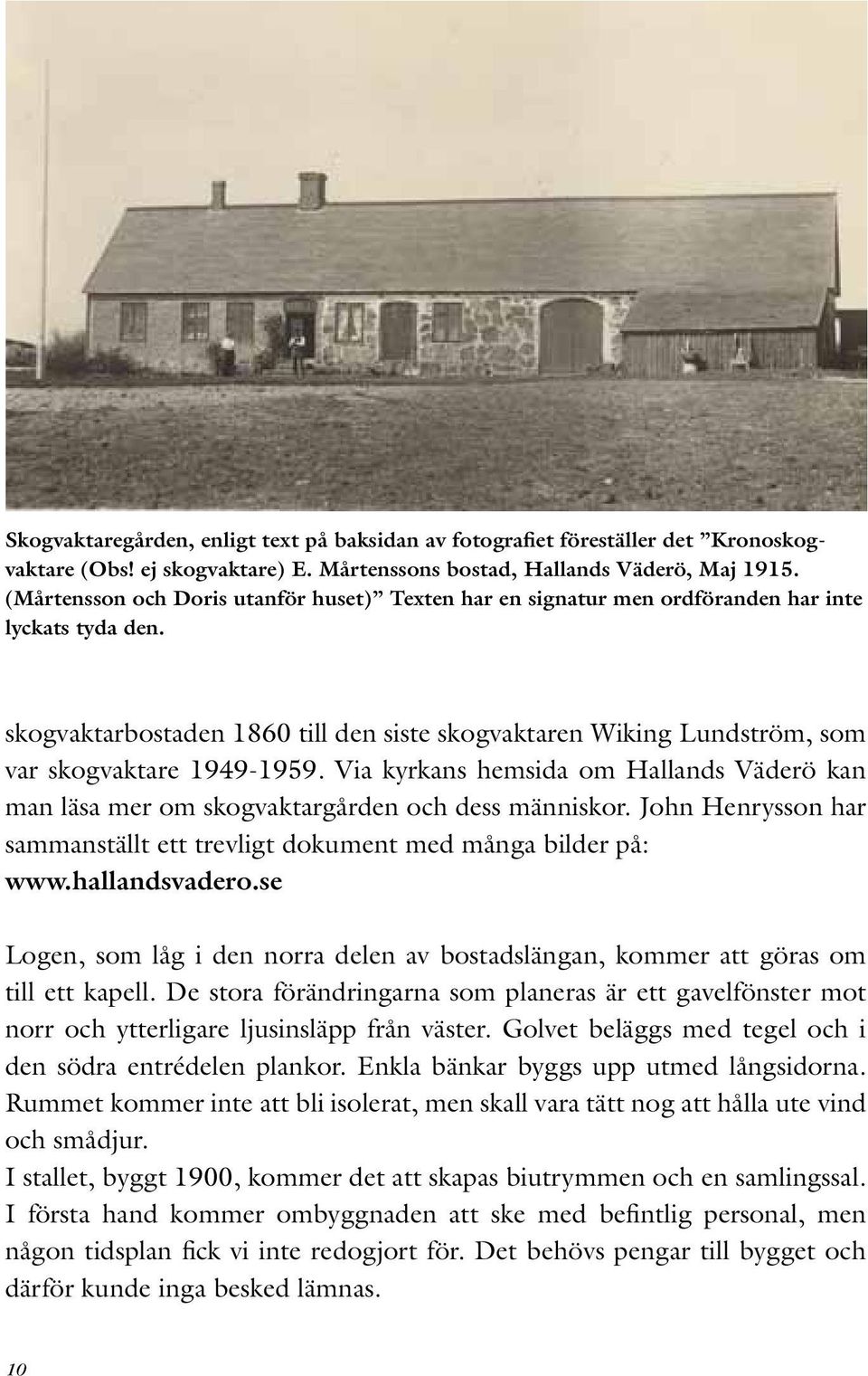 skogvaktarbostaden 1860 till den siste skogvaktaren Wiking Lundström, som var skogvaktare 1949-1959. Via kyrkans hemsida om Hallands Väderö kan man läsa mer om skogvaktargården och dess människor.