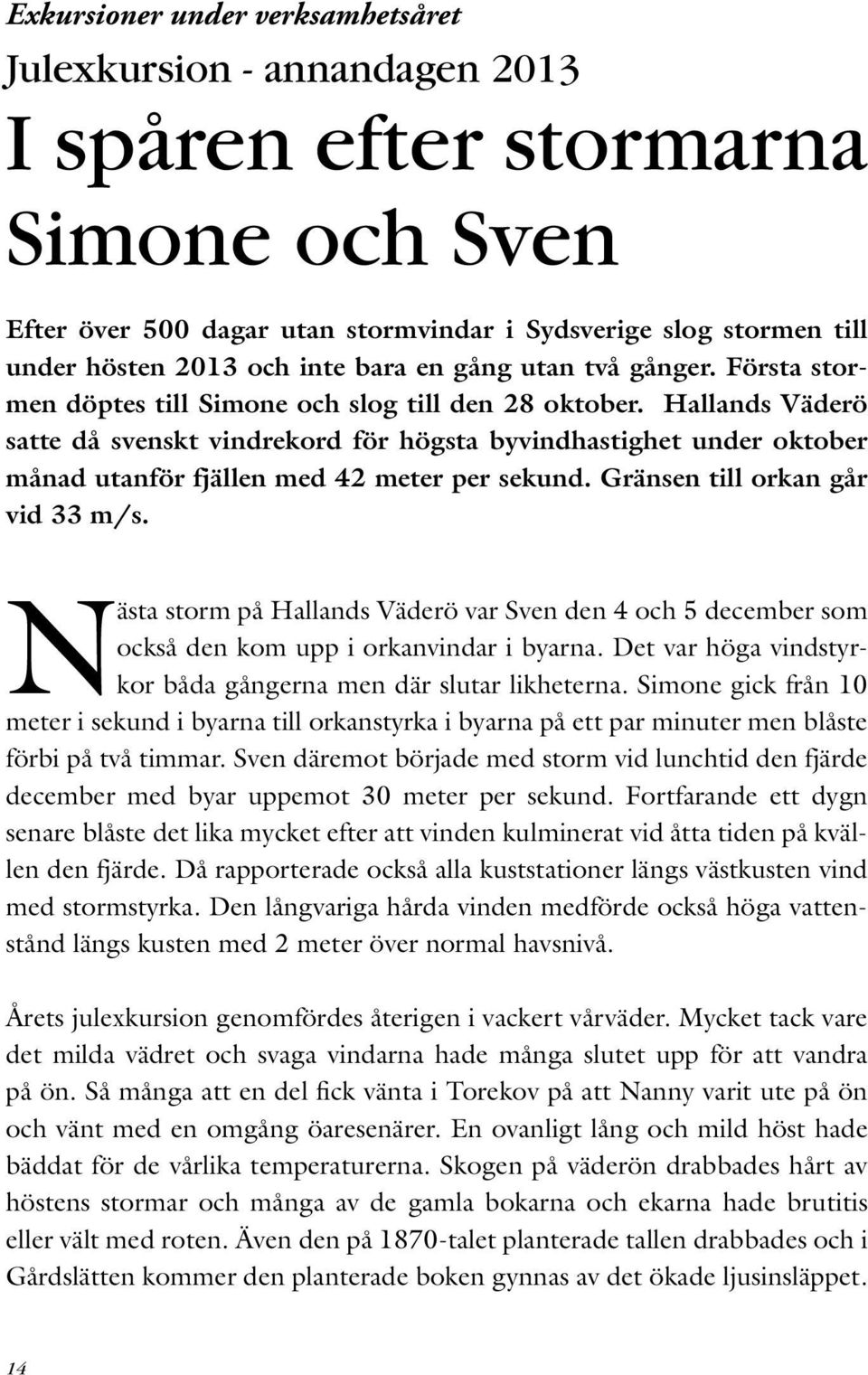 Hallands Väderö satte då svenskt vindrekord för högsta byvindhastighet under oktober månad utanför fjällen med 42 meter per sekund. Gränsen till orkan går vid 33 m/s.