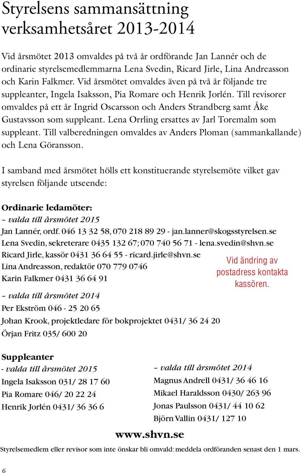 Till revisorer omvaldes på ett år Ingrid Oscarsson och Anders Strandberg samt Åke Gustavsson som suppleant. Lena Orrling ersattes av Jarl Toremalm som suppleant.