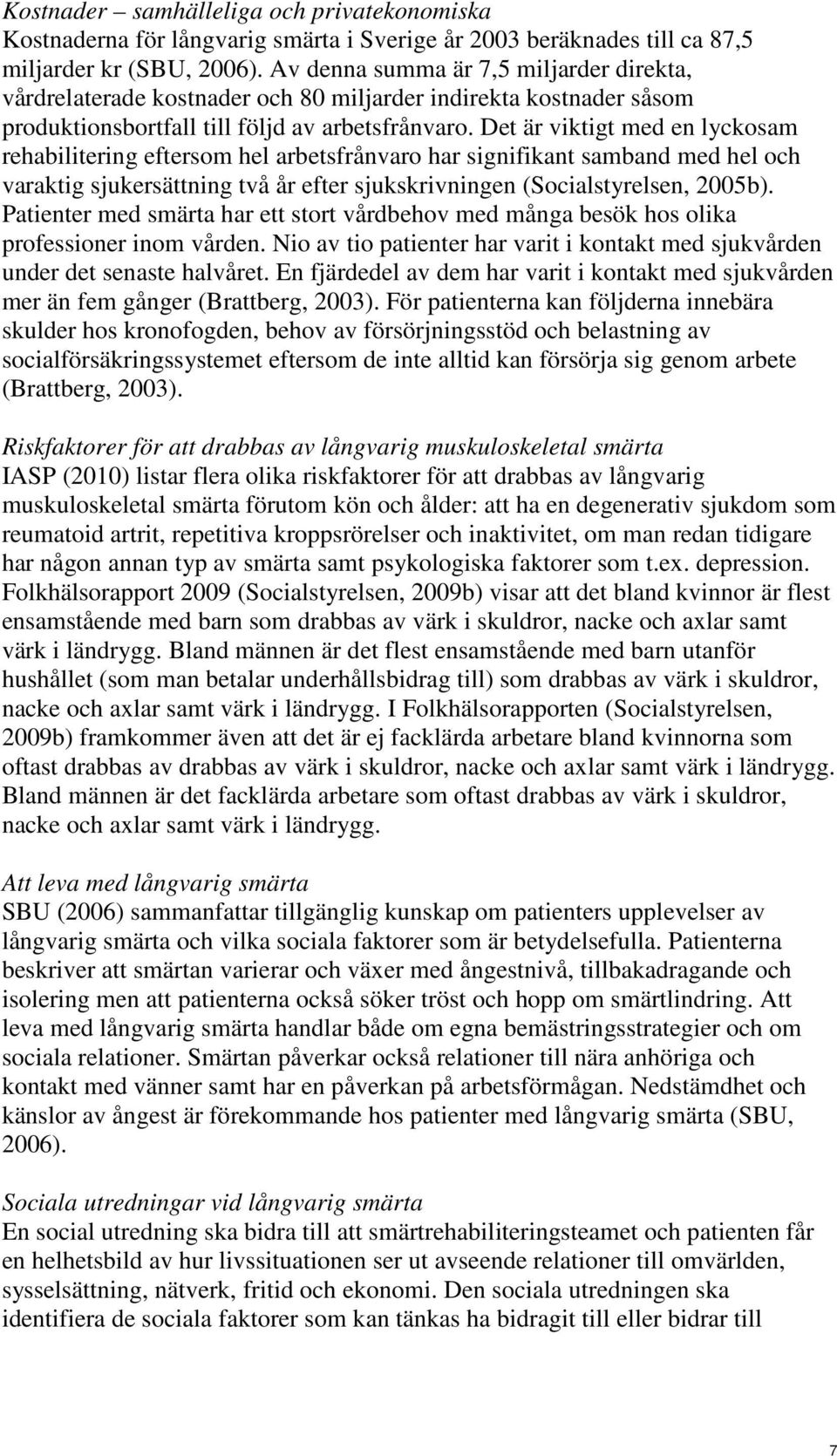 Det är viktigt med en lyckosam rehabilitering eftersom hel arbetsfrånvaro har signifikant samband med hel och varaktig sjukersättning två år efter sjukskrivningen (Socialstyrelsen, 2005b).