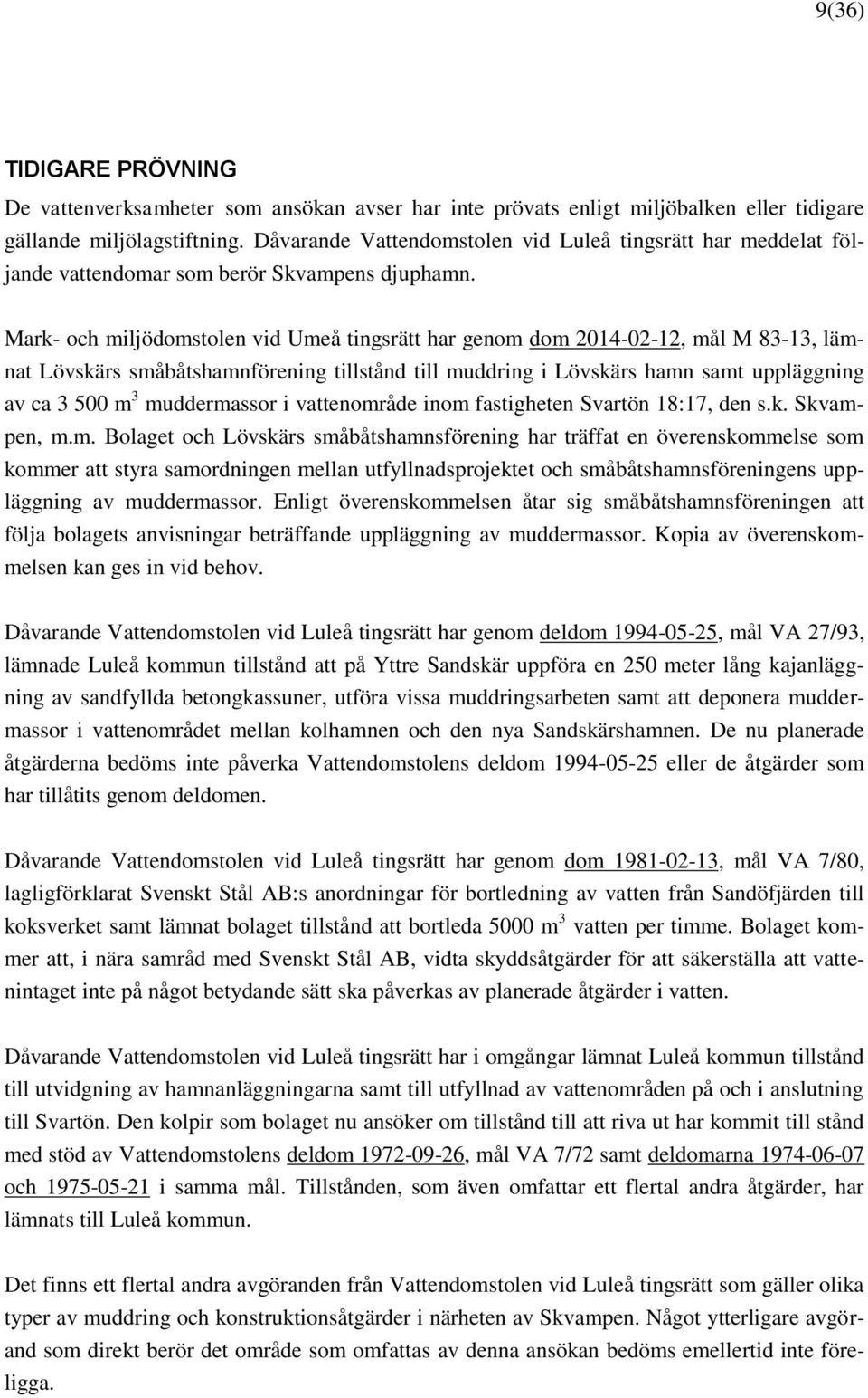 Mark- och miljödomstolen vid Umeå tingsrätt har genom dom 2014-02-12, mål M 83-13, lämnat Lövskärs småbåtshamnförening tillstånd till muddring i Lövskärs hamn samt uppläggning av ca 3 500 m 3