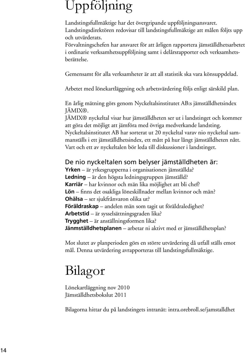 Gemensamt för alla verksamheter är att all statistik ska vara könsuppdelad. Arbetet med lönekartläggning och arbetsvärdering följs enligt särskild plan.