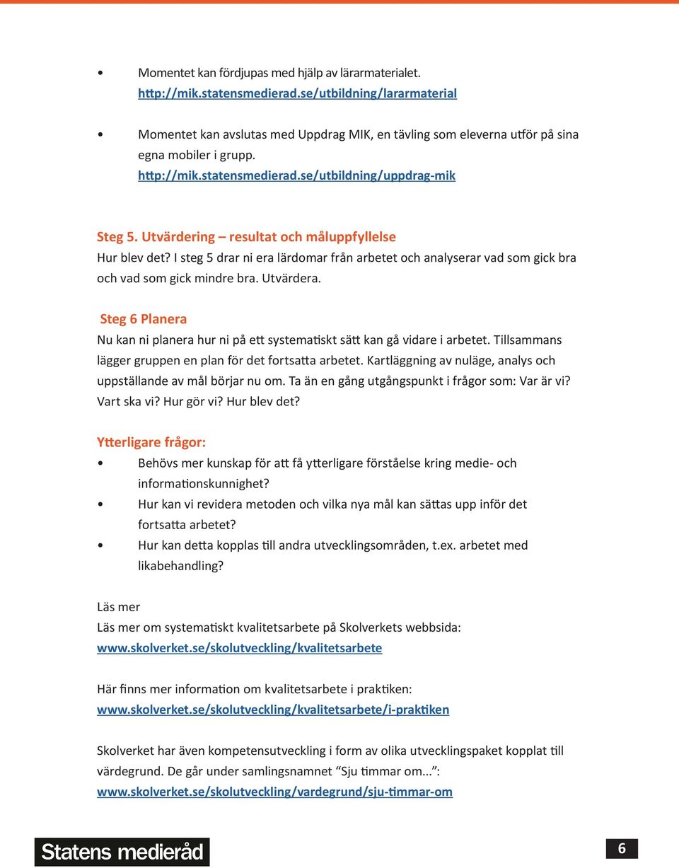 Utvärdering resultat och måluppfyllelse Hur blev det? I steg 5 drar ni era lärdomar från arbetet och analyserar vad som gick bra och vad som gick mindre bra. Utvärdera.