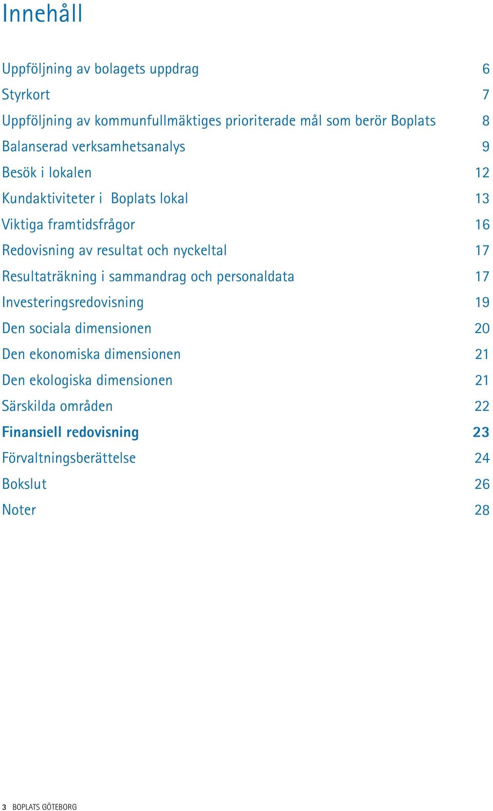 17 Resultaträkning i sammandrag och personaldata 17 Investeringsredovisning 19 Den sociala dimensionen 20 Den ekonomiska dimensionen 21