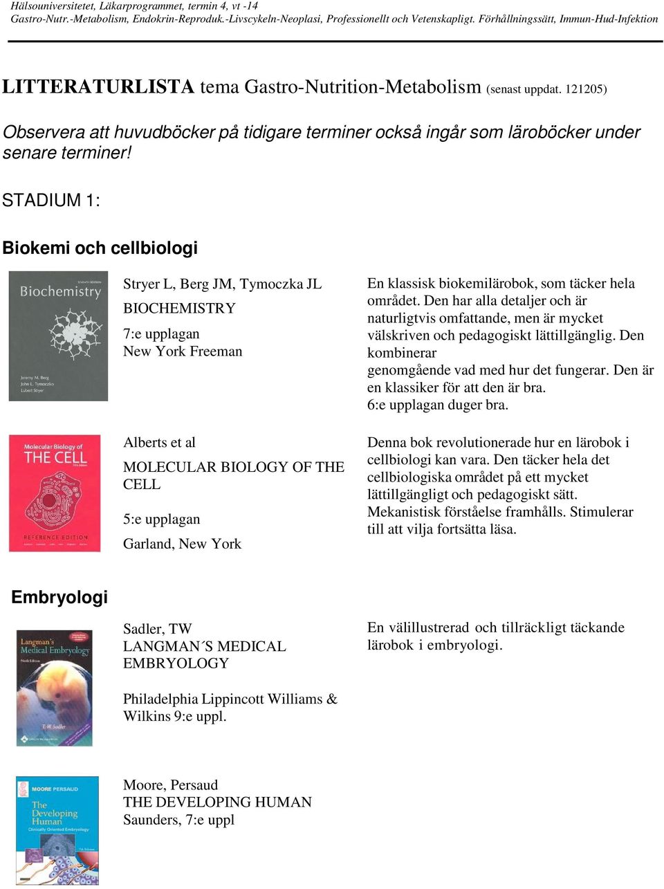 biokemilärobok, som täcker hela området. Den har alla detaljer och är naturligtvis omfattande, men är mycket välskriven och pedagogiskt lättillgänglig.