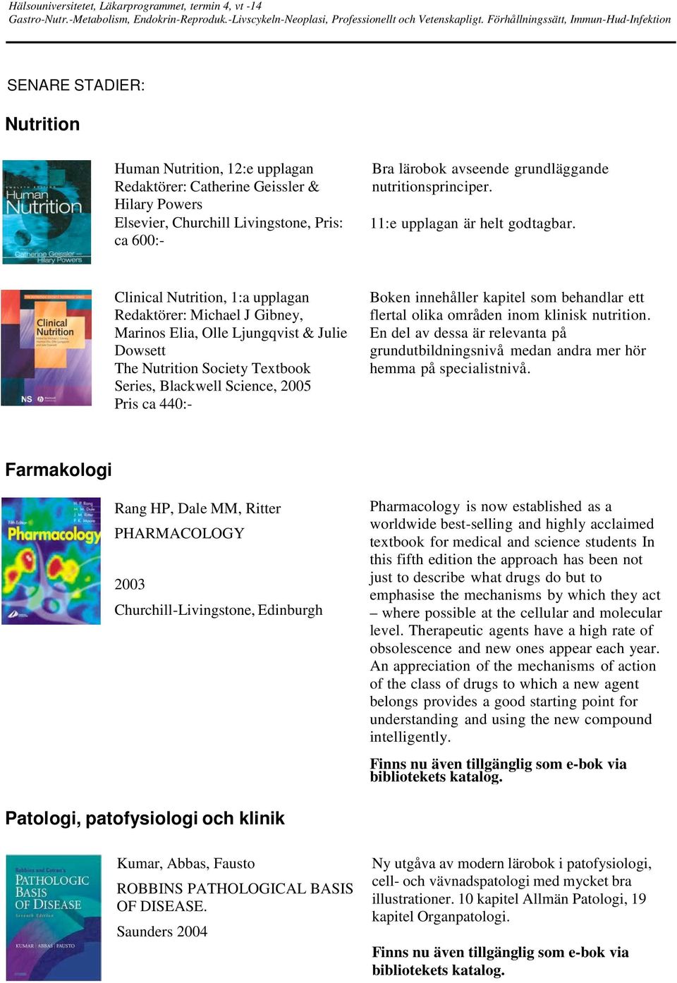 Clinical Nutrition, 1:a upplagan Redaktörer: Michael J Gibney, Marinos Elia, Olle Ljungqvist & Julie Dowsett The Nutrition Society Textbook Series, Blackwell Science, 2005 Pris ca 440:- Boken