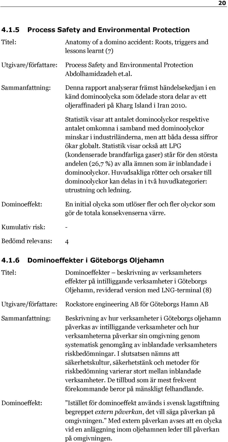 Abdolhamidzadeh et.al. Sammanfattning: Denna rapport analyserar främst händelsekedjan i en känd dominoolycka som ödelade stora delar av ett oljeraffinaderi på Kharg Island i Iran 2010.