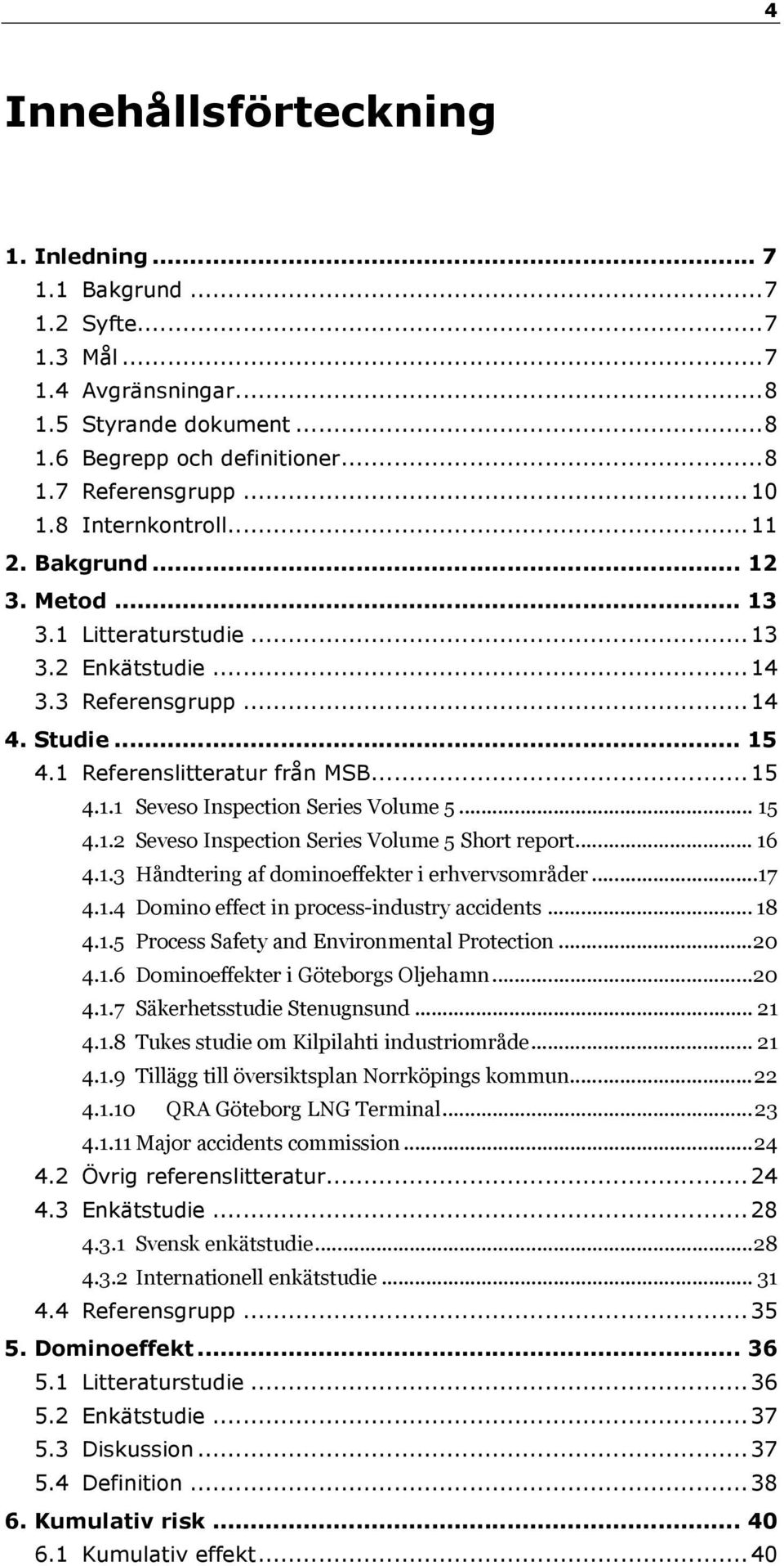 .. 15 4.1.2 Seveso Inspection Series Volume 5 Short report... 16 4.1.3 Håndtering af dominoeffekter i erhvervsområder...17 4.1.4 Domino effect in process-industry accidents... 18 4.1.5 Process Safety and Environmental Protection.