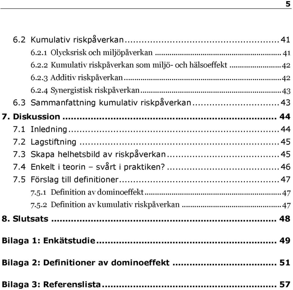 3 Skapa helhetsbild av riskpåverkan... 45 7.4 Enkelt i teorin svårt i praktiken?... 46 7.5 Förslag till definitioner... 47 7.5.1 Definition av dominoeffekt... 47 7.5.2 Definition av kumulativ riskpåverkan.