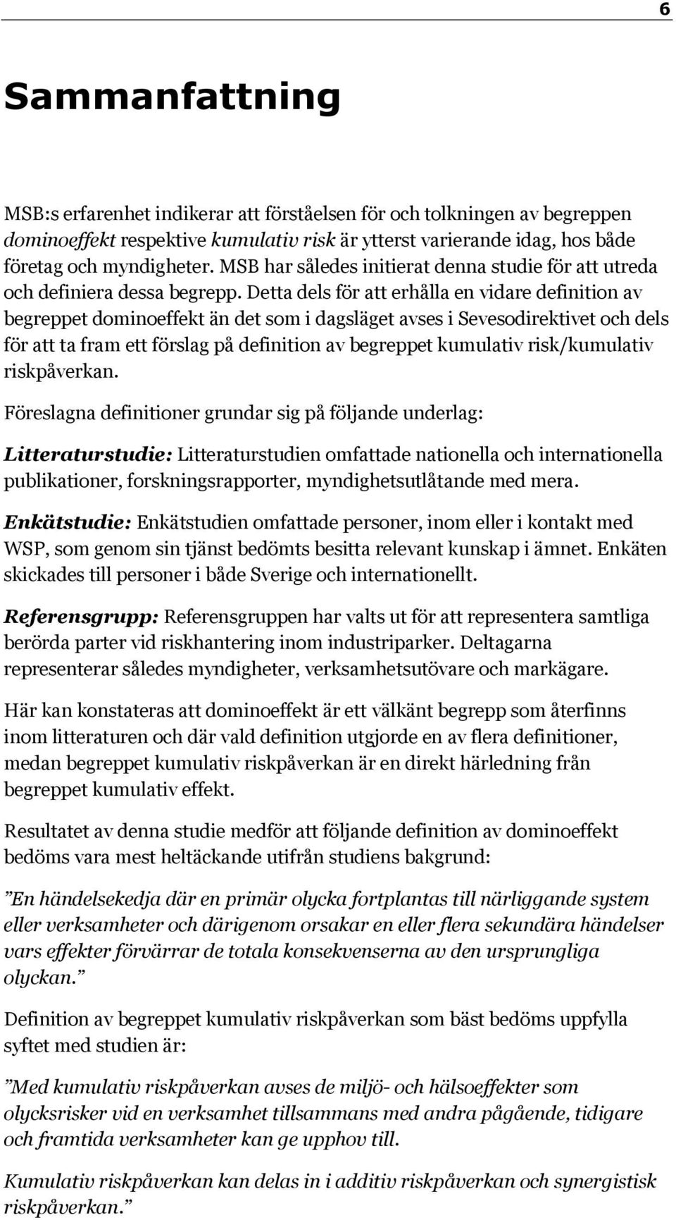 Detta dels för att erhålla en vidare definition av begreppet dominoeffekt än det som i dagsläget avses i Sevesodirektivet och dels för att ta fram ett förslag på definition av begreppet kumulativ