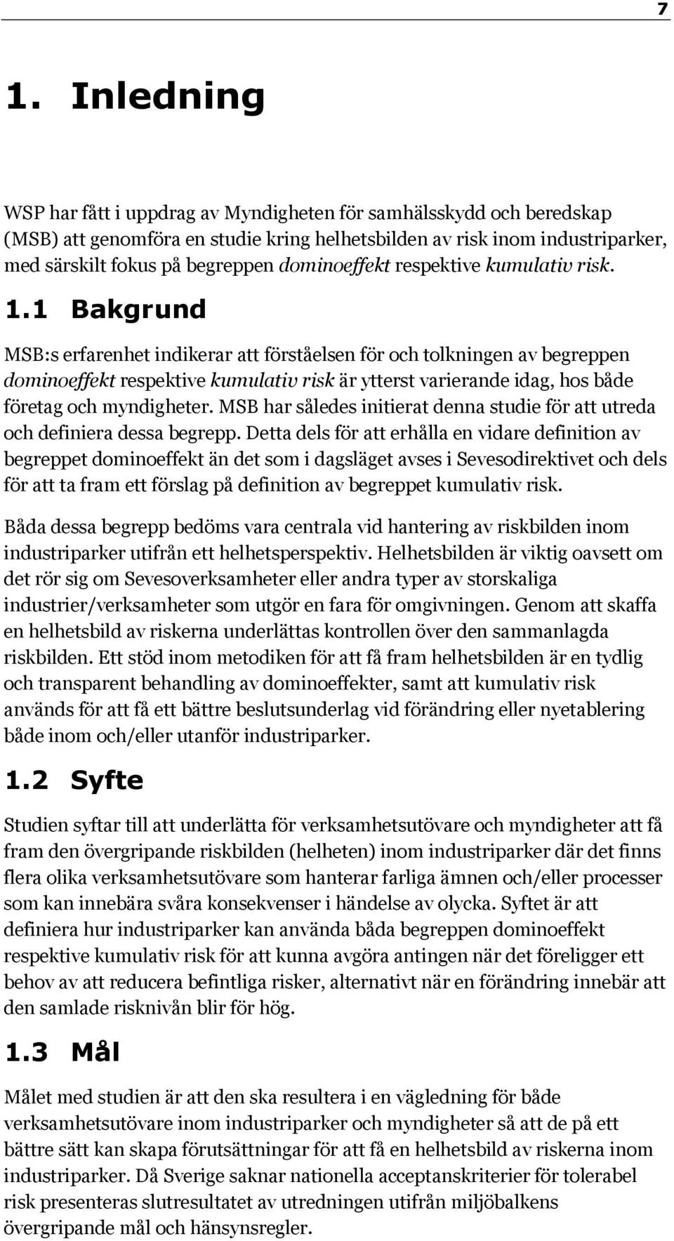 1 Bakgrund MSB:s erfarenhet indikerar att förståelsen för och tolkningen av begreppen dominoeffekt respektive kumulativ risk är ytterst varierande idag, hos både företag och myndigheter.