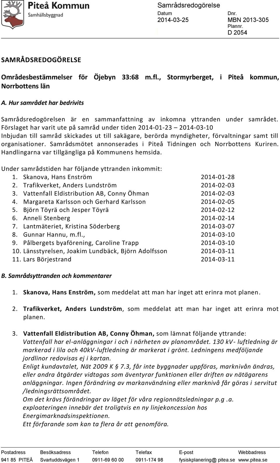 Förslaget har varit ute på samråd under tiden 2014-01-23 2014-03-10 Inbjudan till samråd skickades ut till sakägare, berörda myndigheter, förvaltningar samt till organisationer.