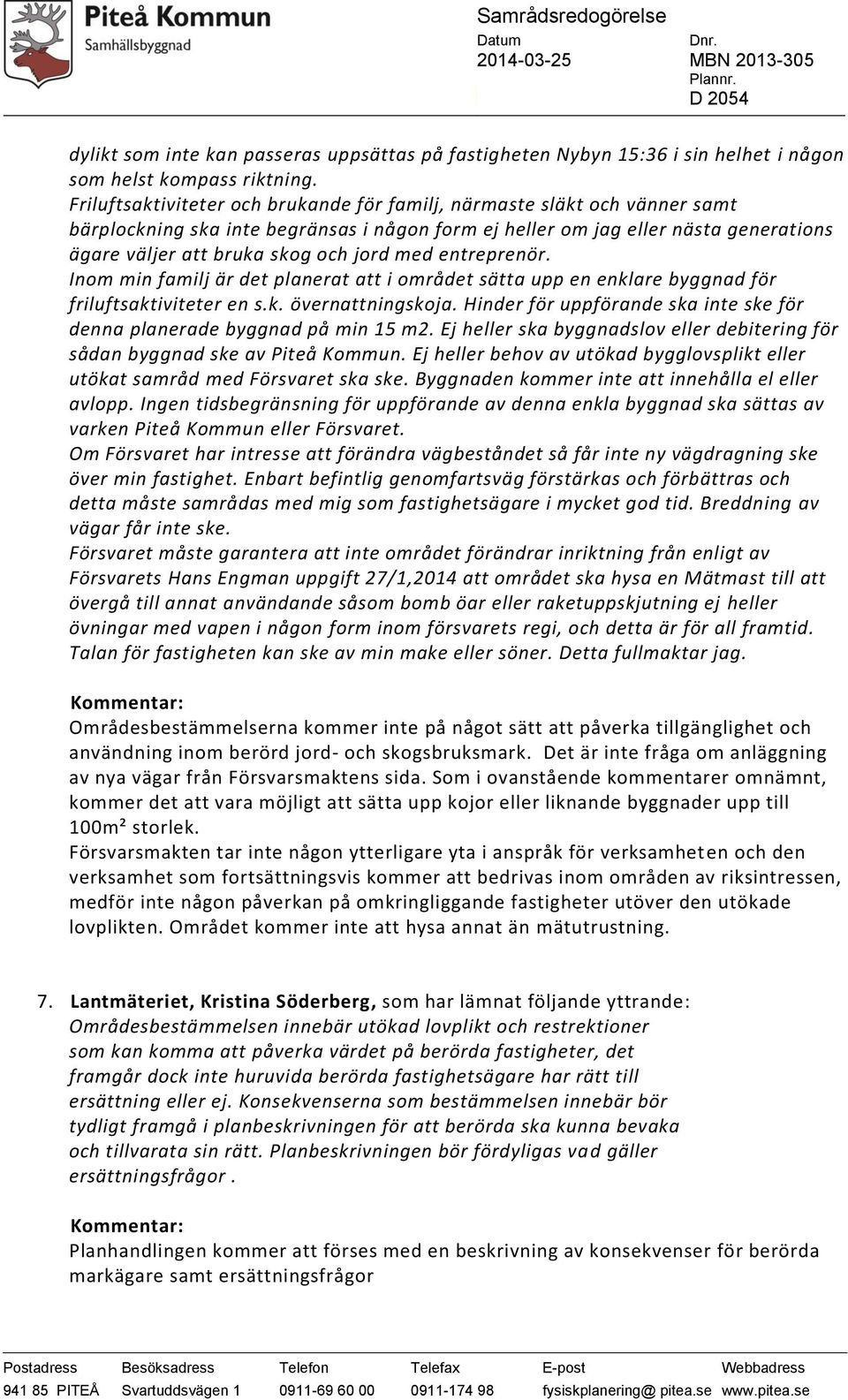 med entreprenör. Inom min familj är det planerat att i området sätta upp en enklare byggnad för friluftsaktiviteter en s.k. övernattningskoja.