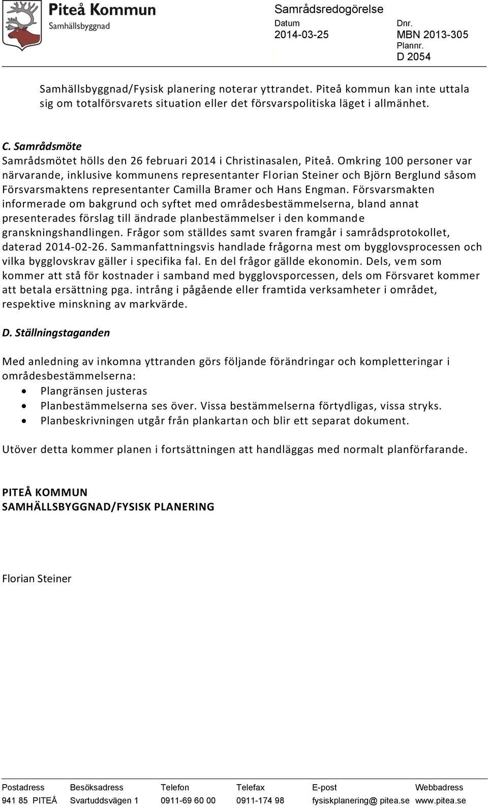 Omkring 100 personer var närvarande, inklusive kommunens representanter Florian Steiner och Björn Berglund såsom Försvarsmaktens representanter Camilla Bramer och Hans Engman.