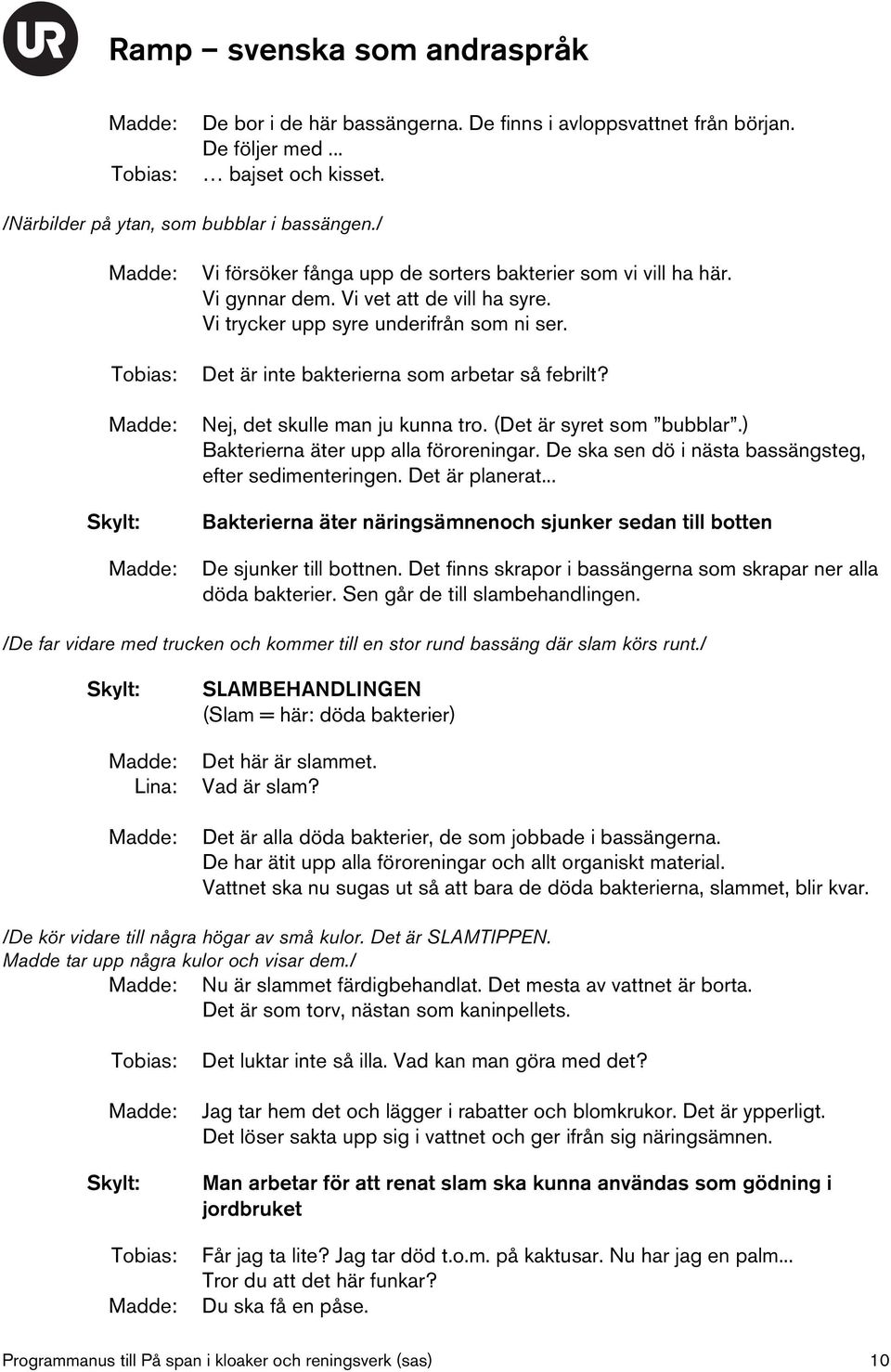 Nej, det skulle man ju kunna tro. (Det är syret som bubblar.) Bakterierna äter upp alla föroreningar. De ska sen dö i nästa bassängsteg, efter sedimenteringen. Det är planerat.