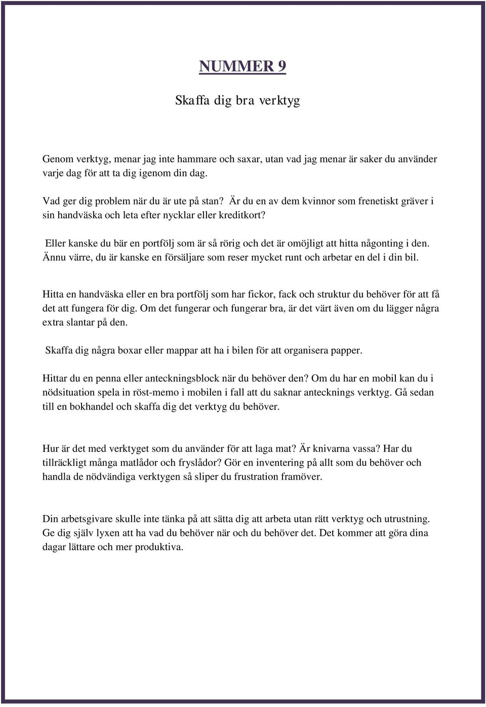 Eller kanske du bär en portfölj som är så rörig och det är omöjligt att hitta någonting i den. Ännu värre, du är kanske en försäljare som reser mycket runt och arbetar en del i din bil.