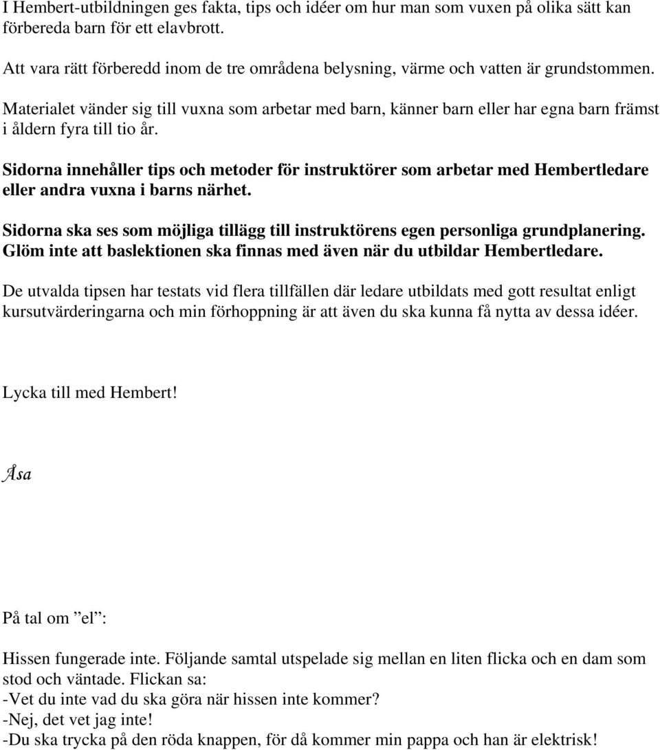 Materialet vänder sig till vuxna som arbetar med barn, känner barn eller har egna barn främst i åldern fyra till tio år.